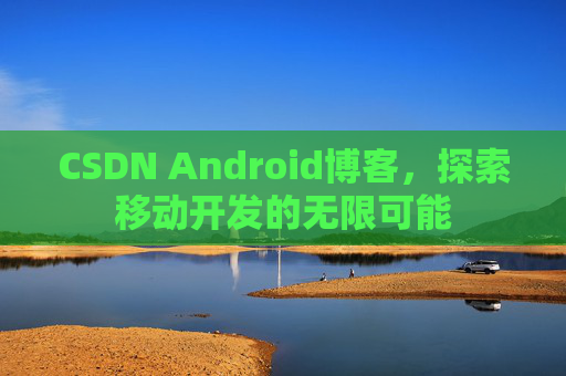 CSDN Android博客，探索移动开发的无限可能